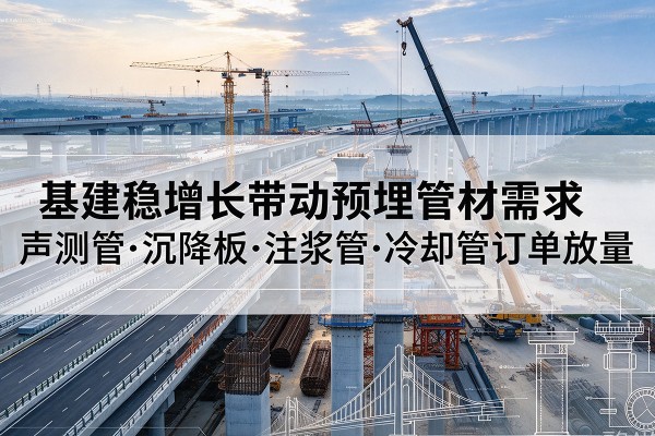 昔阳基建稳增长带动预埋监测管材需求,声测管、沉降板、注浆管订单持续放量